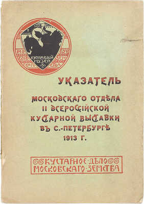 Указатель Московского отдела II-ой Всероссийской кустарной выставки в С.-Петербурге 1913 г. / «Кустарное дело» Московского земства. М., [1913].